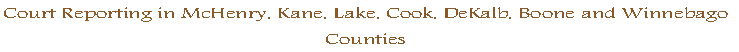 Court Reporting in McHenry, Kane, Lake, Cook, DeKalb, Boone and Winnebago
Counties